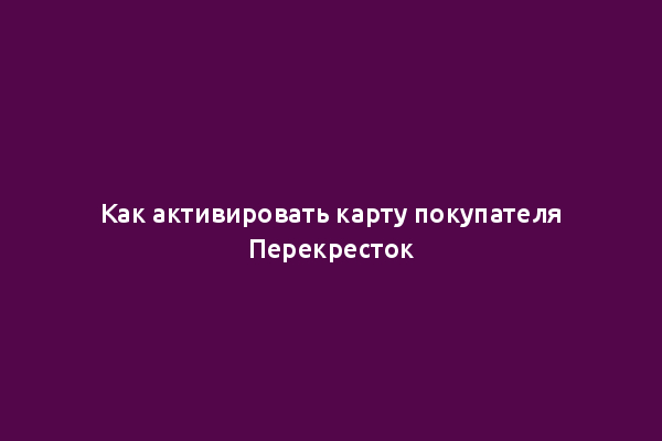 Как активировать карту покупателя Перекресток